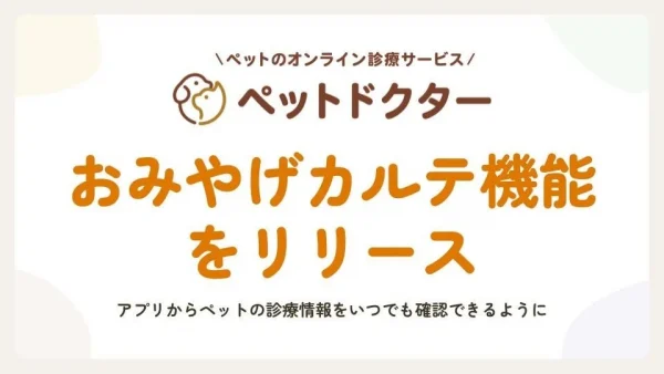 これで安心！ペットのオンライン診療「ペットドクター」に、診療内容をいつでも見返せる「おみやげカルテ」が登場！